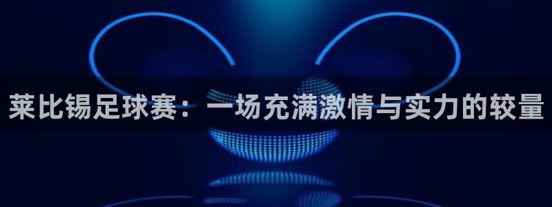 莱比锡足球赛：一场充满激情与实力的较量