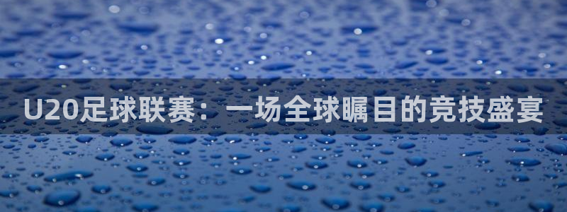  U20足球联赛：一场全球瞩目的竞技盛宴