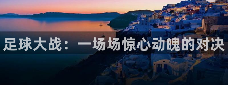 足球大战：一场场惊心动魄的对决