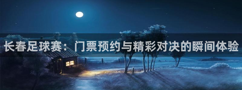 长春足球赛：门票预约与精彩对决的瞬间
