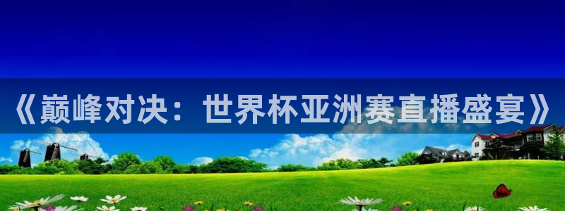 《巅峰对决：世界杯亚洲赛直播盛宴》